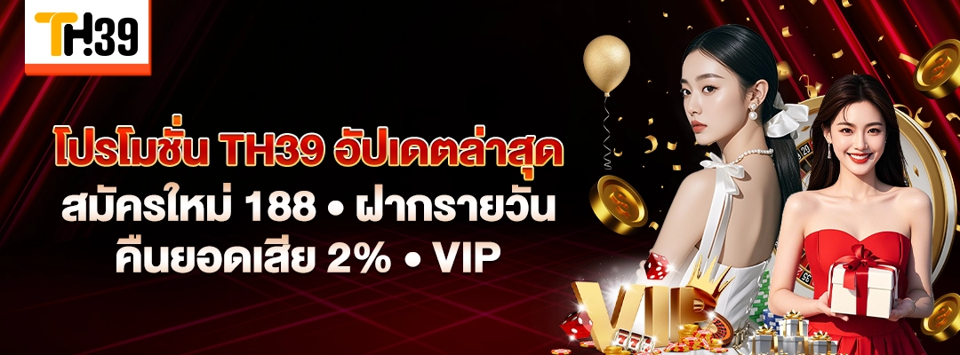 โปรโมชั่น TH39 อัปเดตล่าสุด | สมัครใหม่ 188 • ฝากรายวัน • คืนยอดเสีย 2% • VIP 1